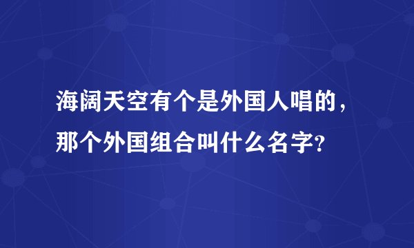 海阔天空有个是外国人唱的,那个外国组合叫什么名字?