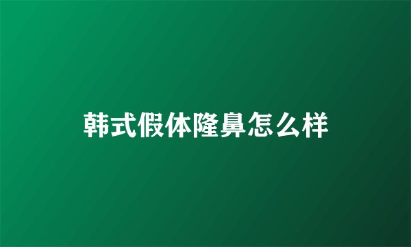 韩式假体隆鼻怎么样