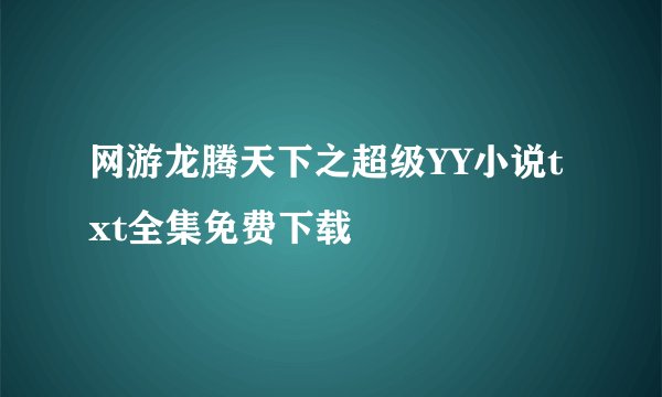 网游龙腾天下之超级YY小说txt全集免费下载