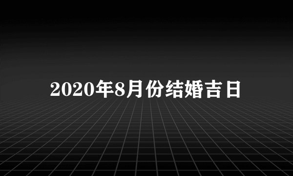 2020年8月份结婚吉日