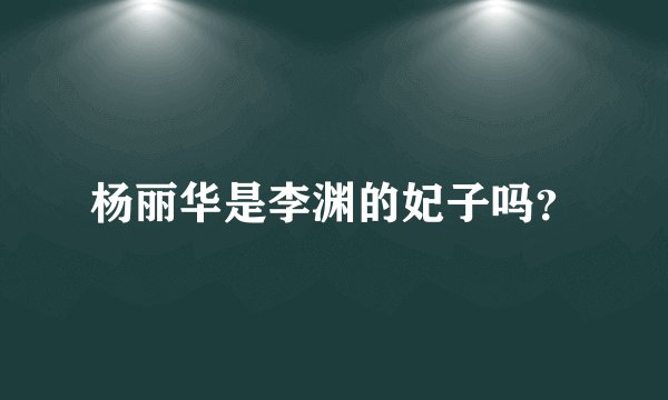 杨丽华是李渊的妃子吗？