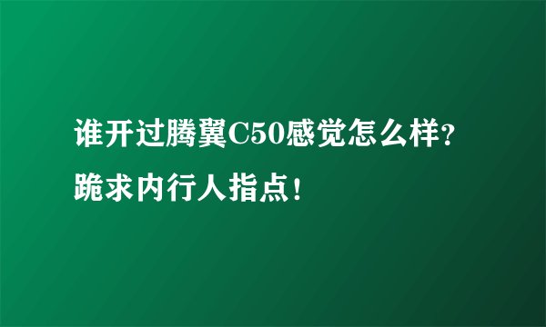 谁开过腾翼C50感觉怎么样？跪求内行人指点！