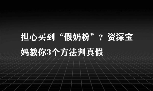 担心买到“假奶粉”?资深宝妈教你3个方法判真假