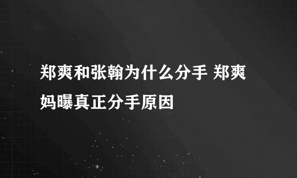 郑爽和张翰为什么分手 郑爽妈曝真正分手原因