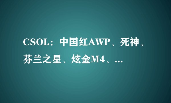 CSOL：中国红AWP、死神、芬兰之星、炫金M4、雅金AK，5选3的话怎么选