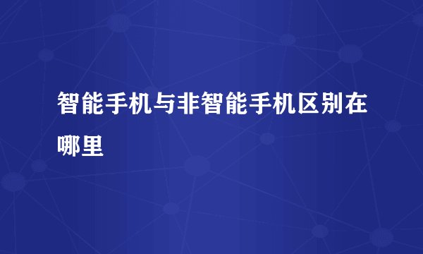 智能手机与非智能手机区别在哪里