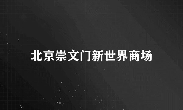北京崇文门新世界商场