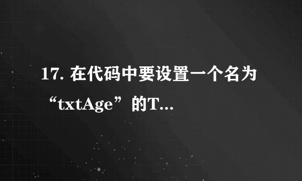 17. 在代码中要设置一个名为“txtAge”的TextBox控件的值为18，应该使用的表达式为： 。