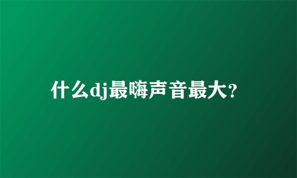 什么dj最嗨声音最大？