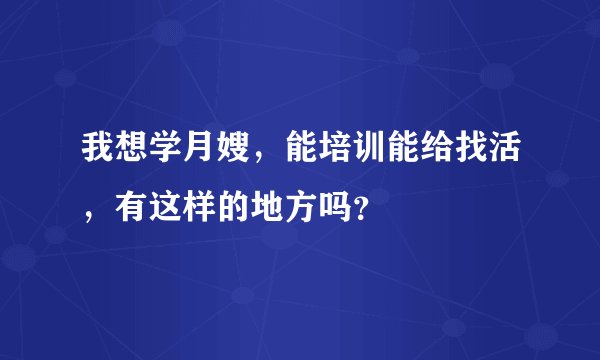 我想学月嫂，能培训能给找活，有这样的地方吗？