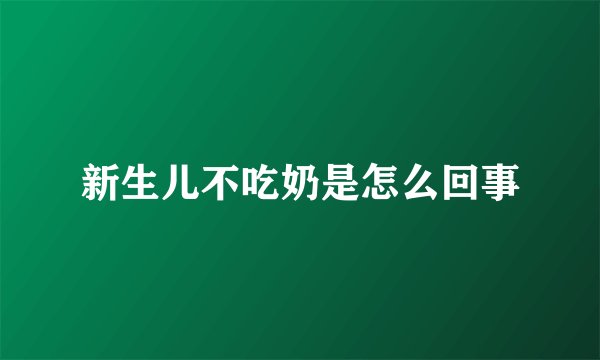 新生儿不吃奶是怎么回事