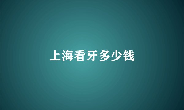 上海看牙多少钱