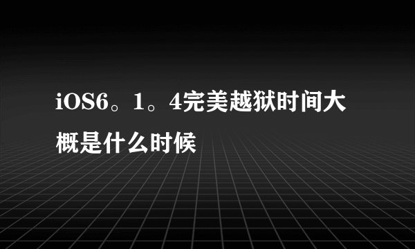 iOS6。1。4完美越狱时间大概是什么时候