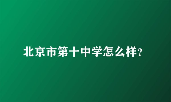 北京市第十中学怎么样？