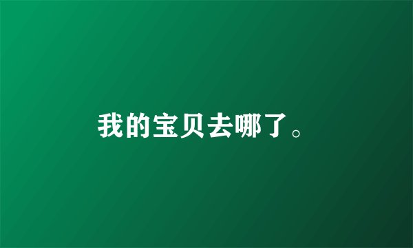 我的宝贝去哪了。