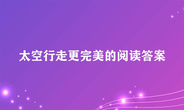 太空行走更完美的阅读答案