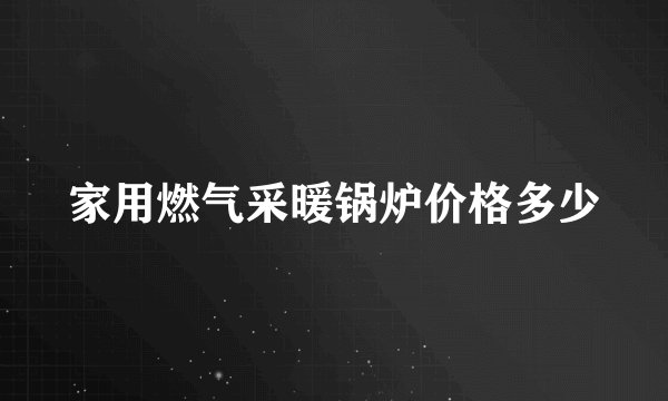家用燃气采暖锅炉价格多少