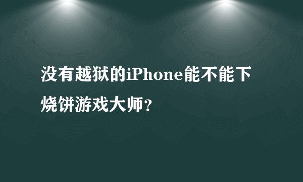 没有越狱的iPhone能不能下烧饼游戏大师?