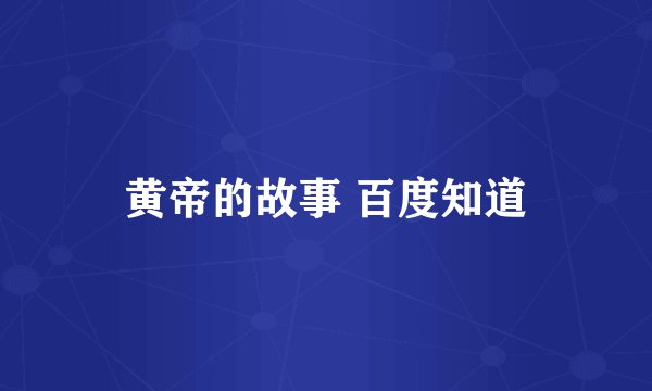 黄帝的故事 百度知道