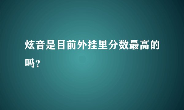 炫音是目前外挂里分数最高的吗？