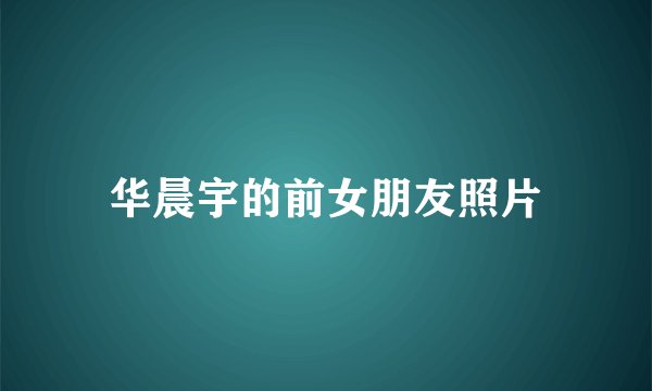 华晨宇的前女朋友照片