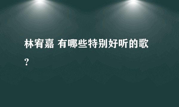 林宥嘉 有哪些特别好听的歌?