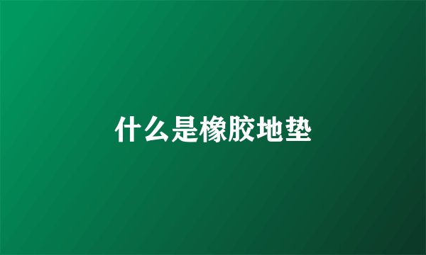 什么是橡胶地垫