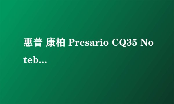 惠普 康柏 Presario CQ35 Notebook PC到底是什么型号，官网没有啊
