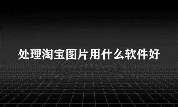 处理淘宝图片用什么软件好