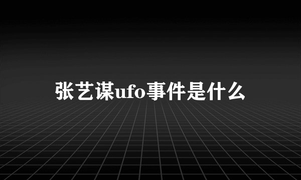 张艺谋ufo事件是什么