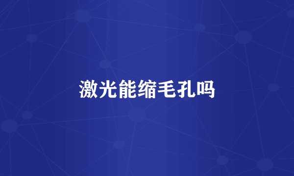 激光能缩毛孔吗