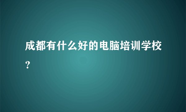 成都有什么好的电脑培训学校？