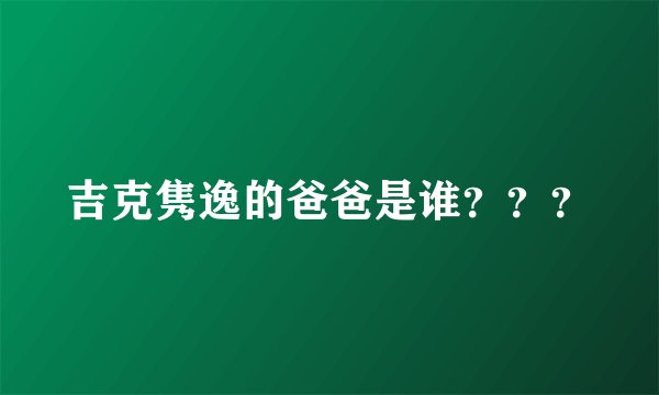吉克隽逸的爸爸是谁？？？