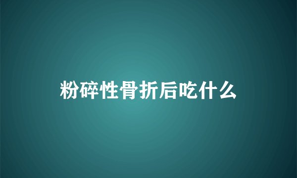 粉碎性骨折后吃什么