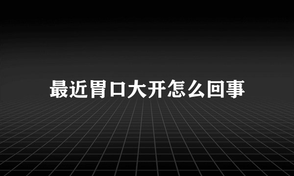 最近胃口大开怎么回事