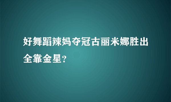好舞蹈辣妈夺冠古丽米娜胜出全靠金星？