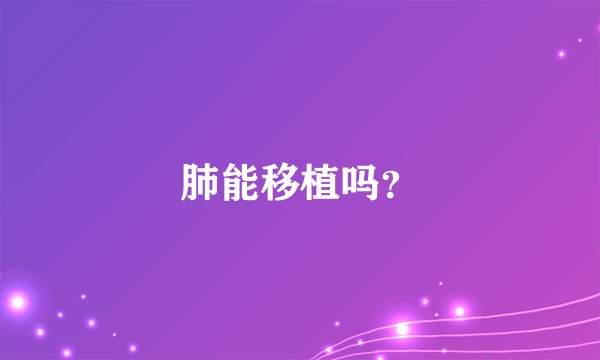 肺能移植吗？