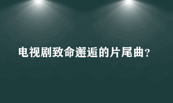电视剧致命邂逅的片尾曲？