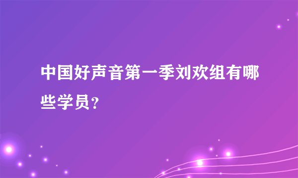 中国好声音第一季刘欢组有哪些学员？