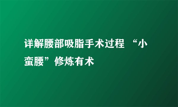 详解腰部吸脂手术过程 “小蛮腰”修炼有术