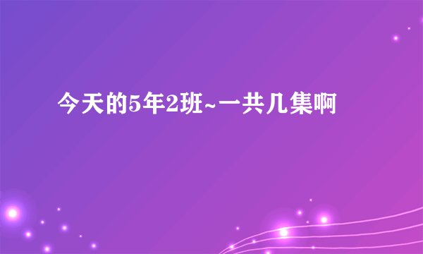 今天的5年2班~一共几集啊