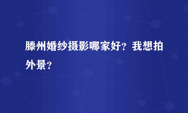 滕州婚纱摄影哪家好？我想拍外景？