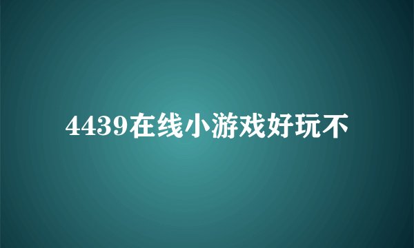 4439在线小游戏好玩不