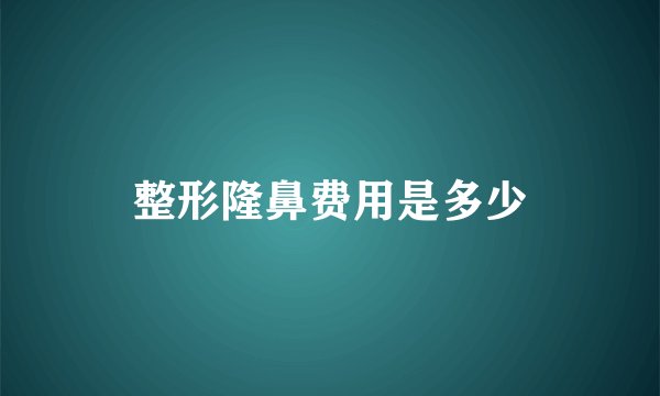 整形隆鼻费用是多少