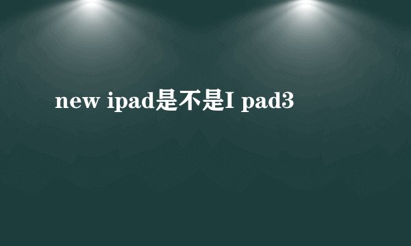 new ipad是不是I pad3