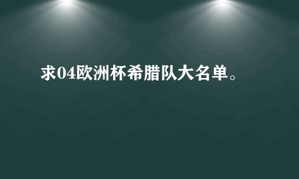 求04欧洲杯希腊队大名单。