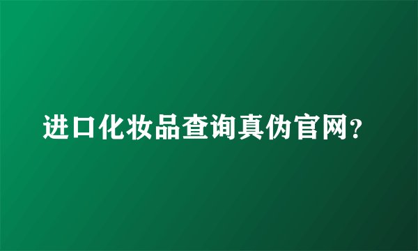 进口化妆品查询真伪官网?