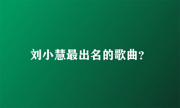 刘小慧最出名的歌曲？