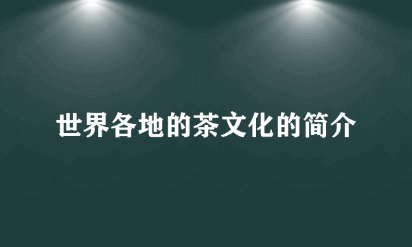 世界各地的茶文化的简介
