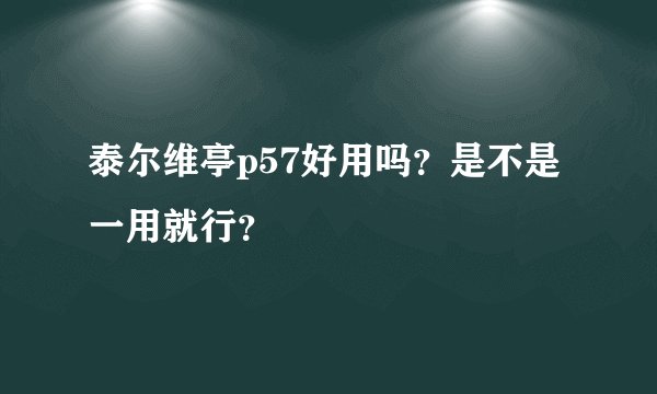 泰尔维亭p57好用吗？是不是一用就行？